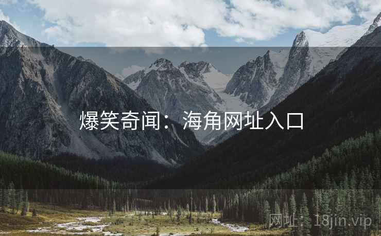 爆笑奇闻:海角网址入口 爆笑奇闻:海角网址入口