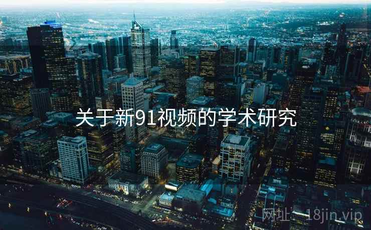 关于新91视频的学术研究 关于新91视频的学术研究