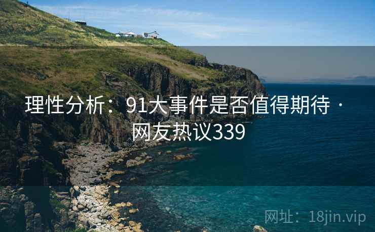 理性分析:91大事件是否值得期待 · 网友热议339 理性分析:91大事件是否值得期待 · 网友热议339