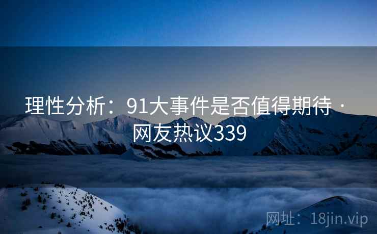 理性分析:91大事件是否值得期待 · 网友热议339 理性分析:91大事件是否值得期待 · 网友热议339